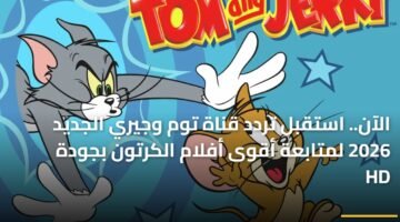 الآن.. استقبل تردد قناة توم وجيري الجديد 2026 لمتابعة أقوى أفلام الكرتون بجودة HD 11