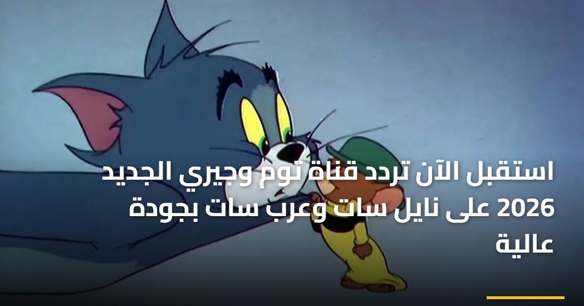 استقبل الآن تردد قناة توم وجيري الجديد 2026 على نايل سات وعرب سات بجودة عالية