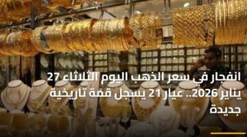 انفجار في سعر الذهب اليوم الثلاثاء 27 يناير 2026.. عيار 21 يسجل قمة تاريخية جديدة 28