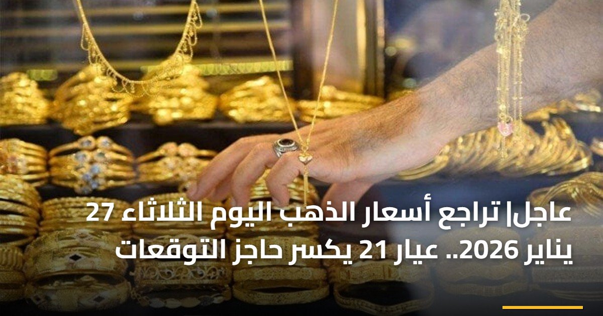 عاجل| تراجع أسعار الذهب اليوم الثلاثاء 27 يناير 2026.. عيار 21 يكسر حاجز التوقعات