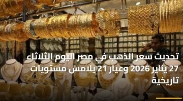 تحديث سعر الذهب في مصر اليوم الثلاثاء 27 يناير 2026 وعيار 21 يلامس مستويات تاريخية 10