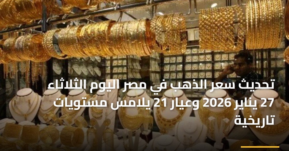تحديث سعر الذهب في مصر اليوم الثلاثاء 27 يناير 2026 وعيار 21 يلامس مستويات تاريخية