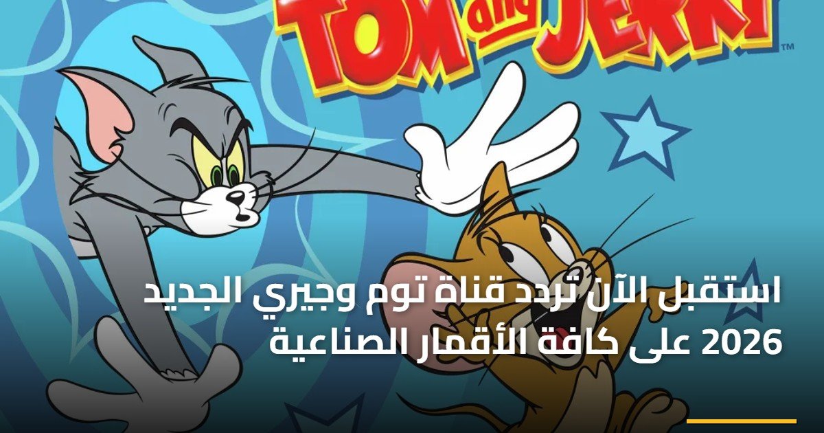 استقبل الآن تردد قناة توم وجيري الجديد 2026 على كافة الأقمار الصناعية