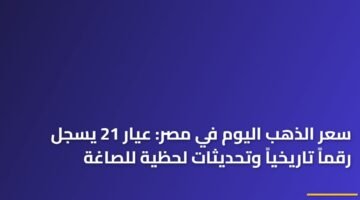 سعر الذهب اليوم في مصر: عيار 21 يسجل رقماً تاريخياً وتحديثات لحظية للصاغة 27