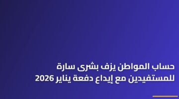 حساب المواطن يزف بشرى سارة للمستفيدين مع إيداع دفعة يناير 2026 21