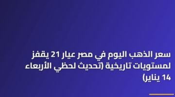 سعر الذهب اليوم في مصر عيار 21 يقفز لمستويات تاريخية (تحديث لحظي الأربعاء 14 يناير) ) سعر الذهب اليوم في مصر عيار 21 يقفز لمستويات تاريخية (تحديث لحظي الأربعاء 14 يناير) 123
