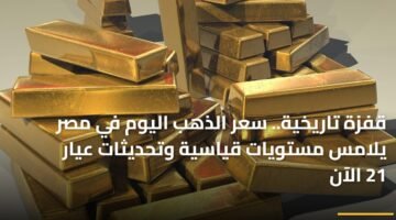 قفزة تاريخية.. سعر الذهب اليوم في مصر يلامس مستويات قياسية وتحديثات عيار 21 الآن 15