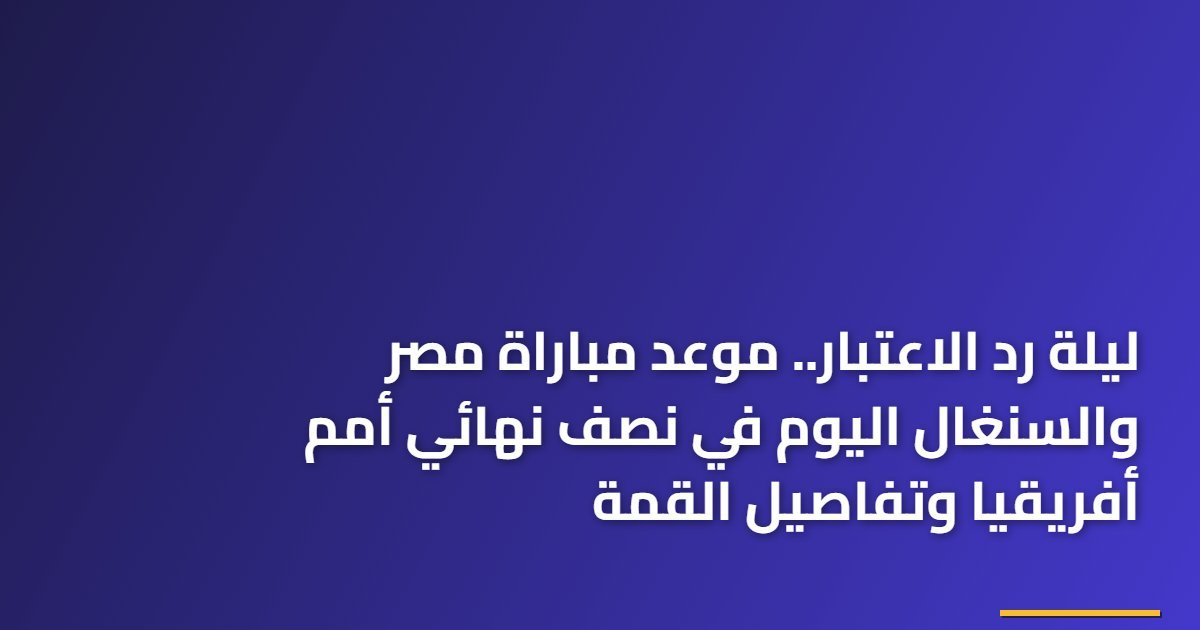 ليلة رد الاعتبار.. موعد مباراة مصر والسنغال اليوم في نصف نهائي أمم أفريقيا وتفاصيل القمة