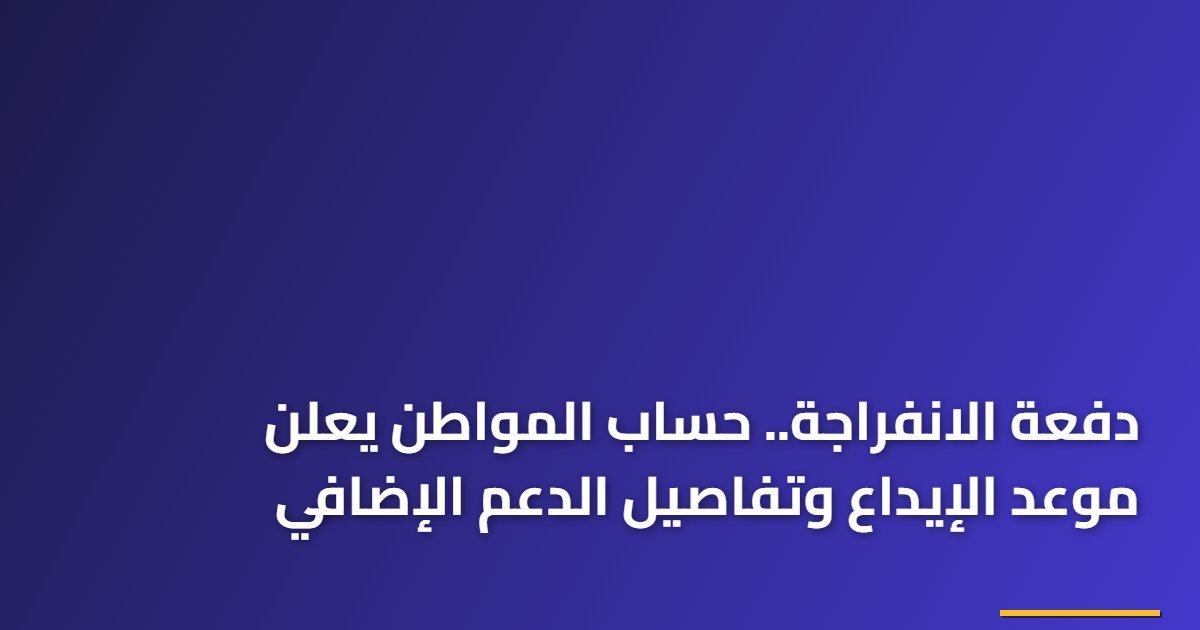دفعة الانفراجة.. حساب المواطن يعلن موعد الإيداع وتفاصيل الدعم الإضافي