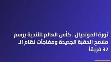 ثورة المونديال.. كأس العالم للأندية يرسم ملامح الحقبة الجديدة ومفاجآت نظام الـ 32 فريقاً 31