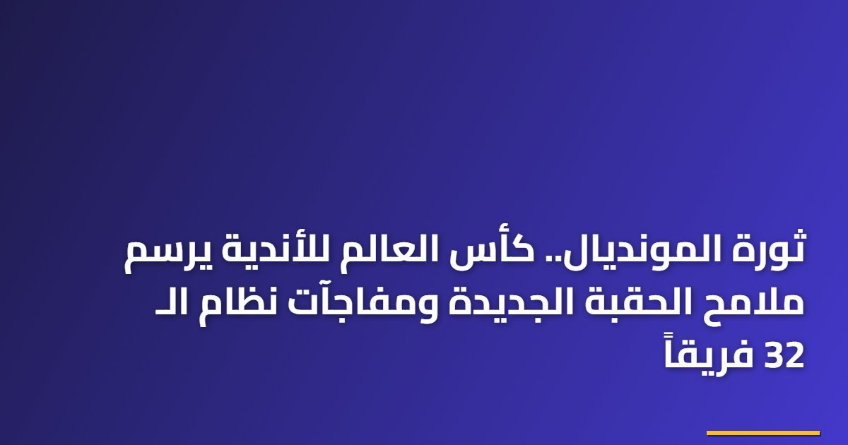 ثورة المونديال.. كأس العالم للأندية يرسم ملامح الحقبة الجديدة ومفاجآت نظام الـ 32 فريقاً
