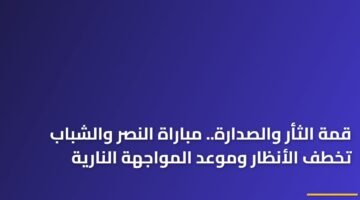 قمة الثأر والصدارة.. مباراة النصر والشباب تخطف الأنظار وموعد المواجهة النارية 28