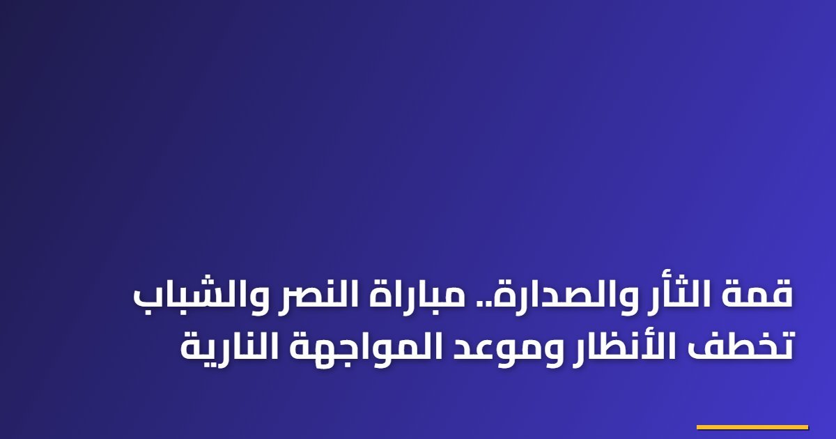 قمة الثأر والصدارة.. مباراة النصر والشباب تخطف الأنظار وموعد المواجهة النارية