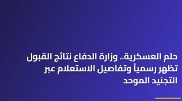 حلم العسكرية.. وزارة الدفاع نتائج القبول تظهر رسمياً وتفاصيل الاستعلام عبر التجنيد الموحد 16