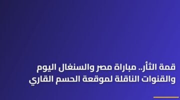 قمة الثأر.. مباراة مصر والسنغال اليوم والقنوات الناقلة لموقعة الحسم القاري 22