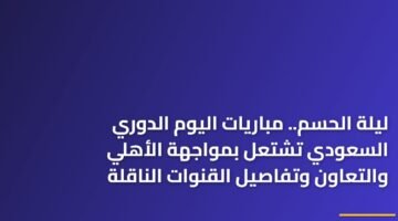 ليلة الحسم.. مباريات اليوم الدوري السعودي تشتعل بمواجهة الأهلي والتعاون وتفاصيل القنوات الناقلة 19