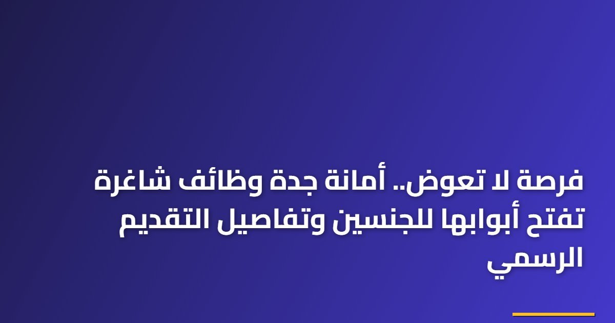فرصة لا تعوض.. أمانة جدة وظائف شاغرة تفتح أبوابها للجنسين وتفاصيل التقديم الرسمي