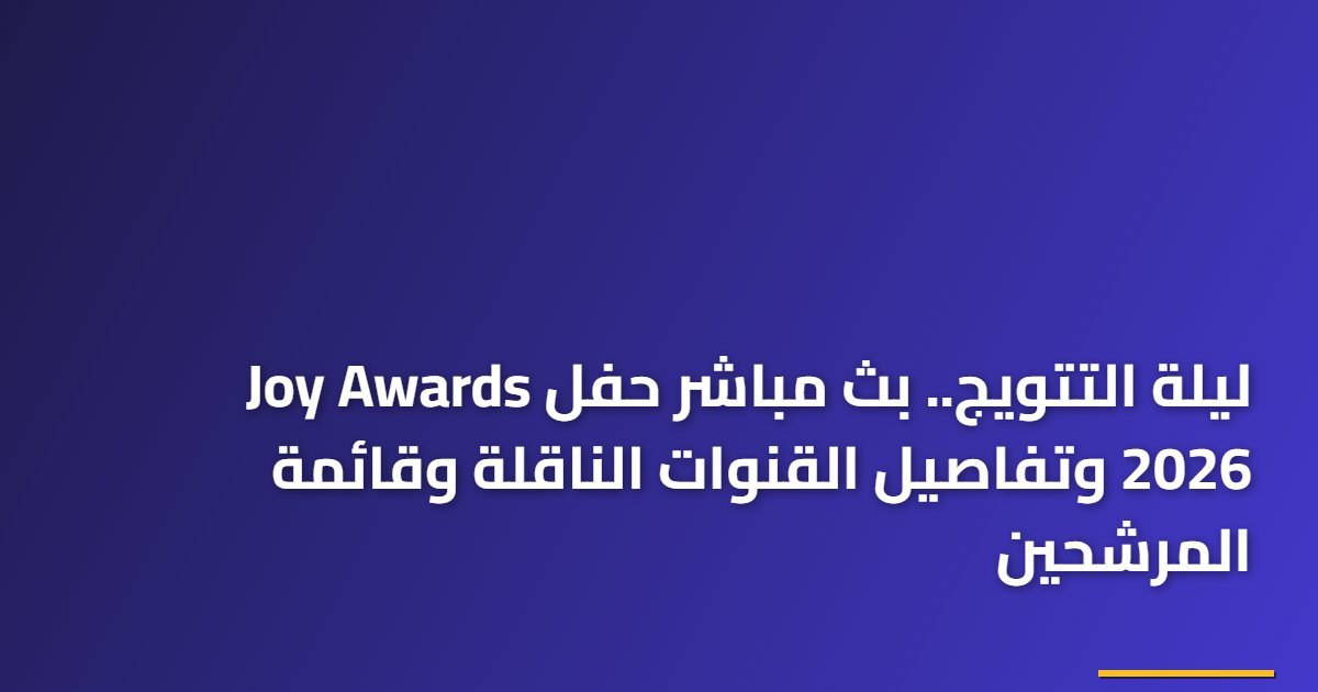 ليلة التتويج.. بث مباشر حفل Joy Awards 2026 وتفاصيل القنوات الناقلة وقائمة المرشحين