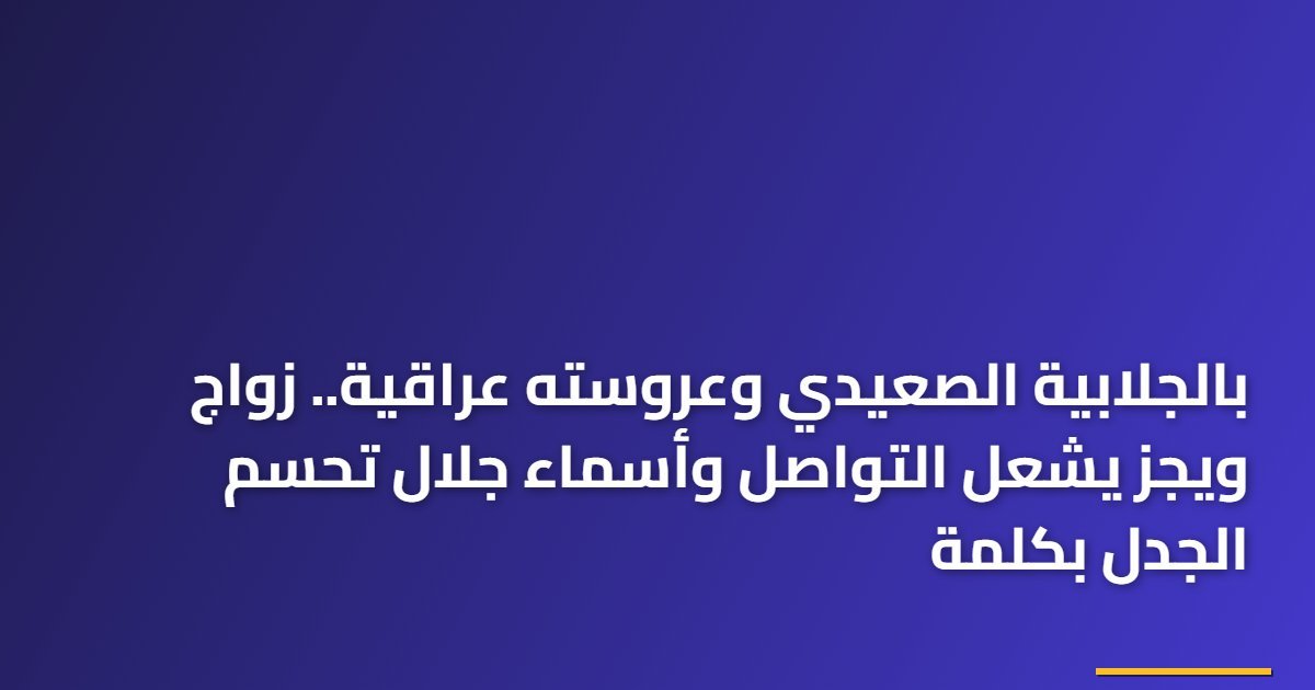 بالجلابية الصعيدي وعروسته عراقية.. زواج ويجز يشعل التواصل وأسماء جلال تحسم الجدل بكلمة
