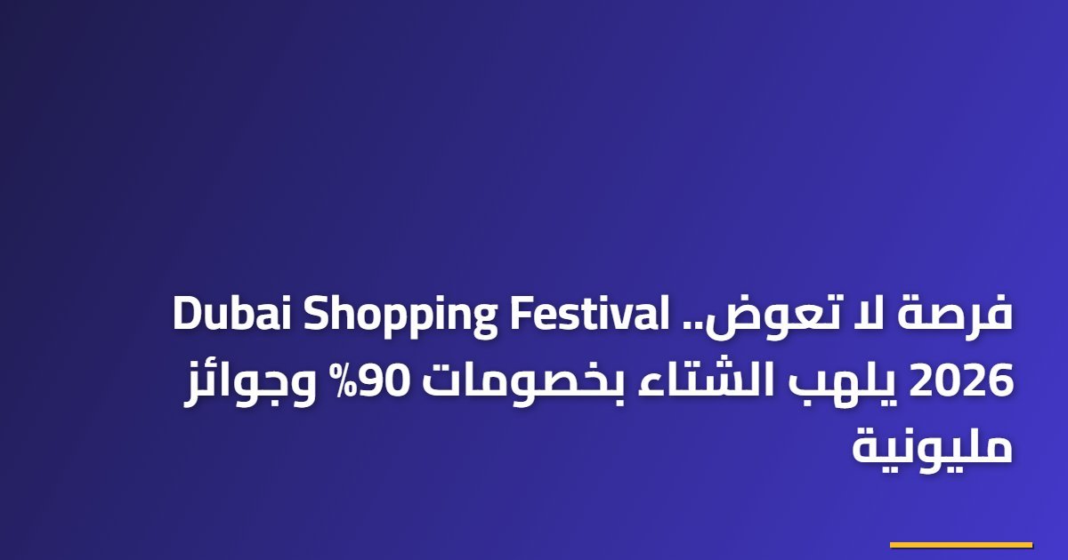 فرصة لا تعوض.. Dubai Shopping Festival 2026 يلهب الشتاء بخصومات 90% وجوائز مليونية