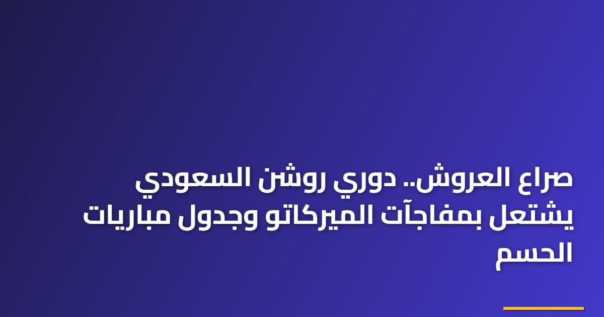 صراع العروش.. دوري روشن السعودي يشتعل بمفاجآت الميركاتو وجدول مباريات الحسم