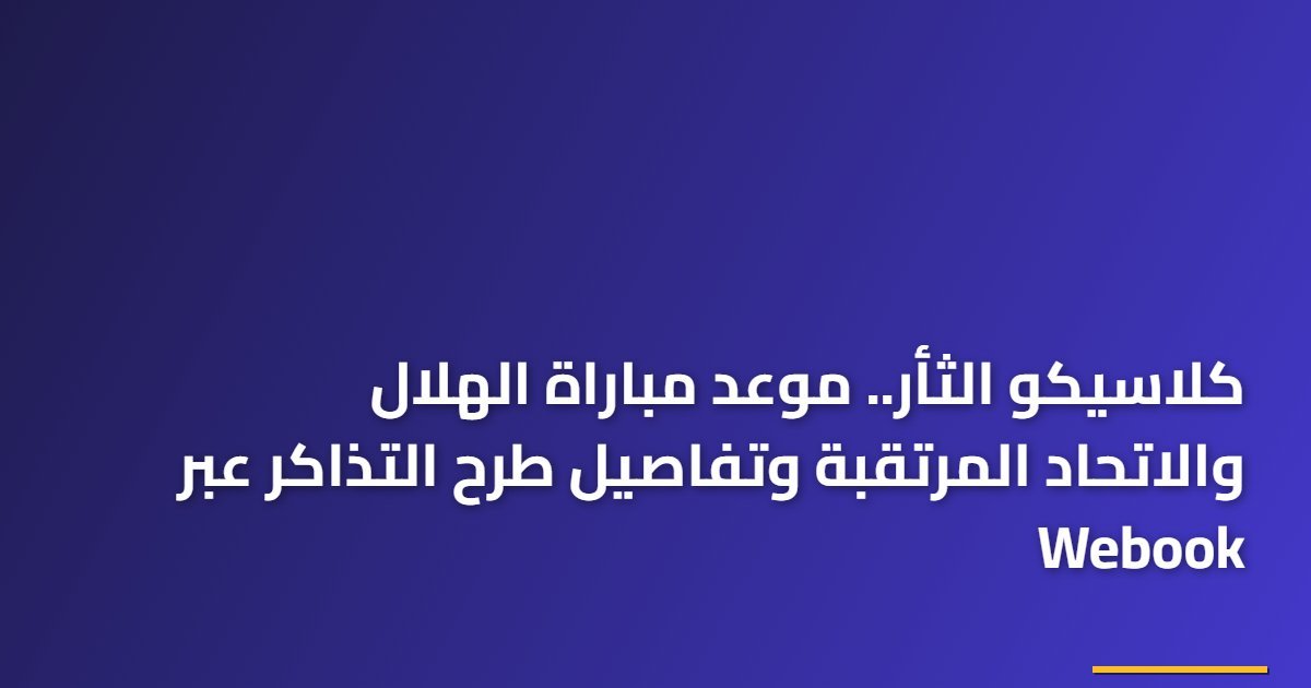 كلاسيكو الثأر.. موعد مباراة الهلال والاتحاد المرتقبة وتفاصيل طرح التذاكر عبر Webook