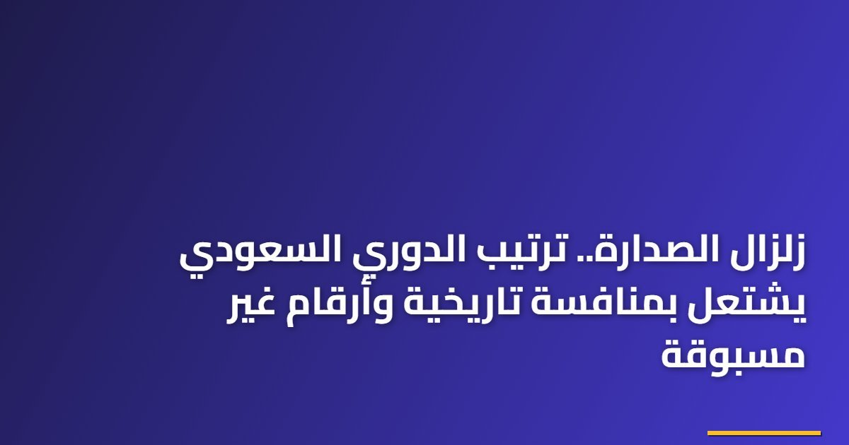 زلزال الصدارة.. ترتيب الدوري السعودي يشتعل بمنافسة تاريخية وأرقام غير مسبوقة