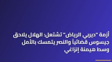 أزمة "ديربي الرياض" تشتعل: الهلال يلاحق جيسوس قضائياً والنصر يتمسك بالأمل وسط هيمنة إنزاغي 84
