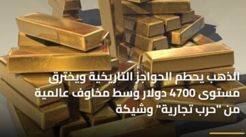 الذهب يحطم الحواجز التاريخية ويخترق مستوى 4700 دولار وسط مخاوف عالمية من "حرب تجارية" وشيكة 114