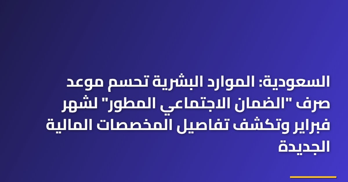 السعودية: الموارد البشرية تحسم موعد صرف “الضمان الاجتماعي المطور” لشهر فبراير وتكشف تفاصيل المخصصات المالية الجديدة