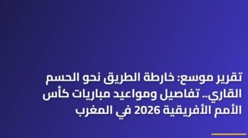 تقرير موسع: خارطة الطريق نحو الحسم القاري.. تفاصيل ومواعيد مباريات كأس الأمم الأفريقية 2026 في المغرب ) تقرير موسع: خارطة الطريق نحو الحسم القاري.. تفاصيل ومواعيد مباريات كأس الأمم الأفريقية 2026 في المغرب 90