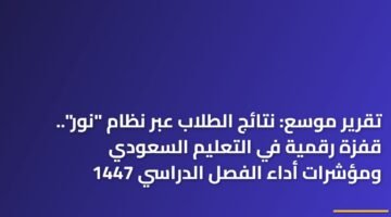 تقرير موسع: نتائج الطلاب عبر نظام "نور".. قفزة رقمية في التعليم السعودي ومؤشرات أداء الفصل الدراسي 1447 ) تقرير موسع: نتائج الطلاب عبر نظام "نور".. قفزة رقمية في التعليم السعودي ومؤشرات أداء الفصل الدراسي 1447 87