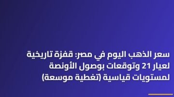 سعر الذهب اليوم في مصر: قفزة تاريخية لعيار 21 وتوقعات بوصول الأونصة لمستويات قياسية (تغطية موسعة) ) سعر الذهب اليوم في مصر: قفزة تاريخية لعيار 21 وتوقعات بوصول الأونصة لمستويات قياسية (تغطية موسعة) 81
