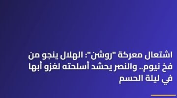 اشتعال معركة "روشن": الهلال ينجو من فخ نيوم.. والنصر يحشد أسلحته لغزو أبها في ليلة الحسم ) اشتعال معركة "روشن": الهلال ينجو من فخ نيوم.. والنصر يحشد أسلحته لغزو أبها في ليلة الحسم 108