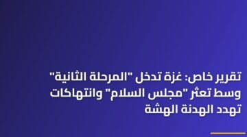 تقرير خاص: غزة تدخل "المرحلة الثانية" وسط تعثر "مجلس السلام" وانتهاكات تهدد الهدنة الهشة 12