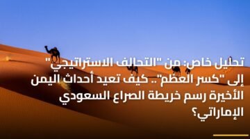 تحليل خاص: من "التحالف الاستراتيجي" إلى "كسر العظم".. كيف تعيد أحداث اليمن الأخيرة رسم خريطة الصراع السعودي الإماراتي؟ 11