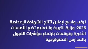 ترقب واسع لإعلان نتائج الشهادة الإعدادية 2026: وزارة التربية والتعليم تضع اللمسات الأخيرة وتوقعات بارتفاع مؤشرات القبول بالمدارس التكنولوجية 16