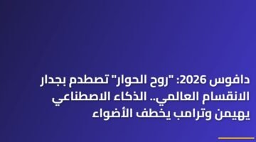 دافوس 2026: "روح الحوار" تصطدم بجدار الانقسام العالمي.. الذكاء الاصطناعي يهيمن وترامب يخطف الأضواء ) دافوس 2026: "روح الحوار" تصطدم بجدار الانقسام العالمي.. الذكاء الاصطناعي يهيمن وترامب يخطف الأضواء 105