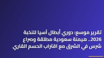 تقرير موسع: دوري أبطال آسيا للنخبة 2026.. هيمنة سعودية مطلقة وصراع شرس في الشرق مع اقتراب الحسم القاري ) تقرير موسع: دوري أبطال آسيا للنخبة 2026.. هيمنة سعودية مطلقة وصراع شرس في الشرق مع اقتراب الحسم القاري 102
