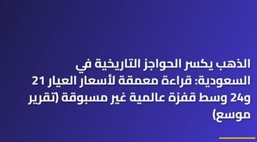 الذهب يكسر الحواجز التاريخية في السعودية: قراءة معمقة لأسعار العيار 21 و24 وسط قفزة عالمية غير مسبوقة (تقرير موسع) ) الذهب يكسر الحواجز التاريخية في السعودية: قراءة معمقة لأسعار العيار 21 و24 وسط قفزة عالمية غير مسبوقة (تقرير موسع) 96