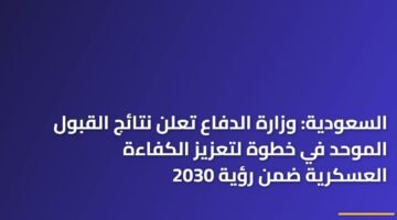 السعودية: وزارة الدفاع تعلن نتائج القبول الموحد في خطوة لتعزيز الكفاءة العسكرية ضمن رؤية 2030 8