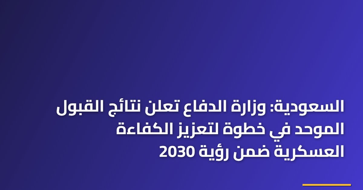 السعودية: وزارة الدفاع تعلن نتائج القبول الموحد في خطوة لتعزيز الكفاءة العسكرية ضمن رؤية 2030