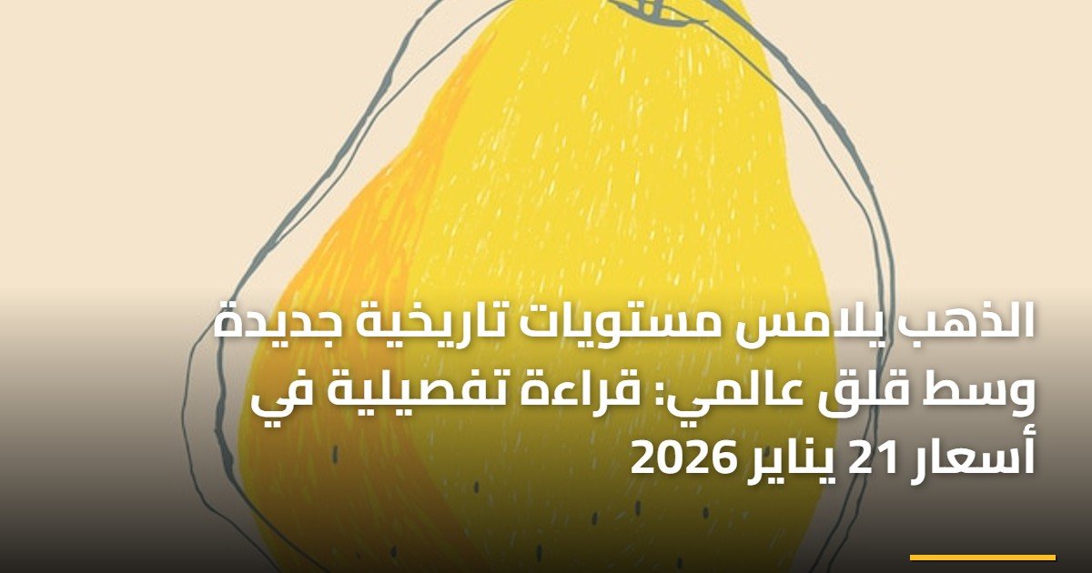 الذهب يلامس مستويات تاريخية جديدة وسط قلق عالمي: قراءة تفصيلية في أسعار 21 يناير 2026