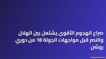صراع الهجوم الأقوى يشتعل بين الهلال والنصر قبل مواجهات الجولة 18 من دوري روشن 88