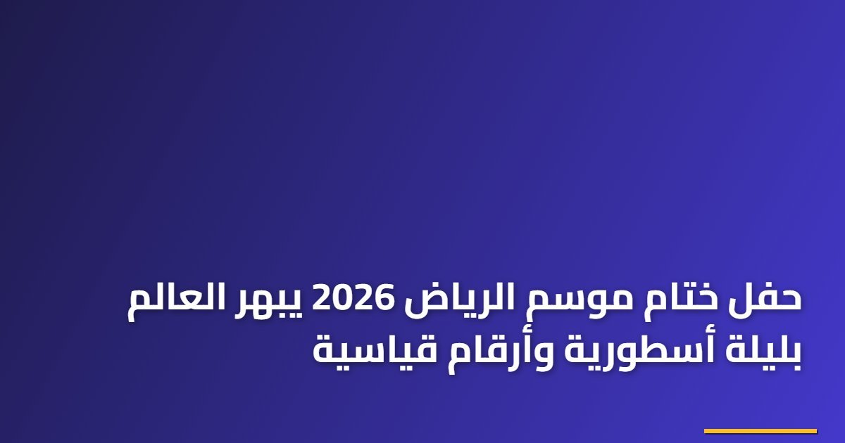 حفل ختام موسم الرياض 2026 يبهر العالم بليلة أسطورية وأرقام قياسية