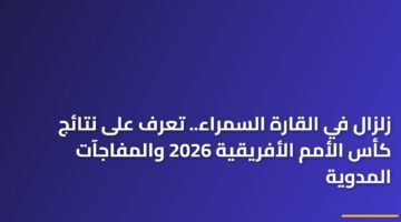 زلزال في القارة السمراء.. تعرف على نتائج كأس الأمم الأفريقية 2026 والمفاجآت المدوية 84