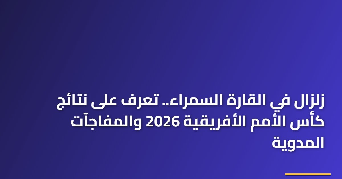 زلزال في القارة السمراء.. تعرف على نتائج كأس الأمم الأفريقية 2026 والمفاجآت المدوية