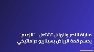 مباراة النصر والهلال تشتعل.. "الزعيم" يحسم قمة الرياض بسيناريو دراماتيكي 82