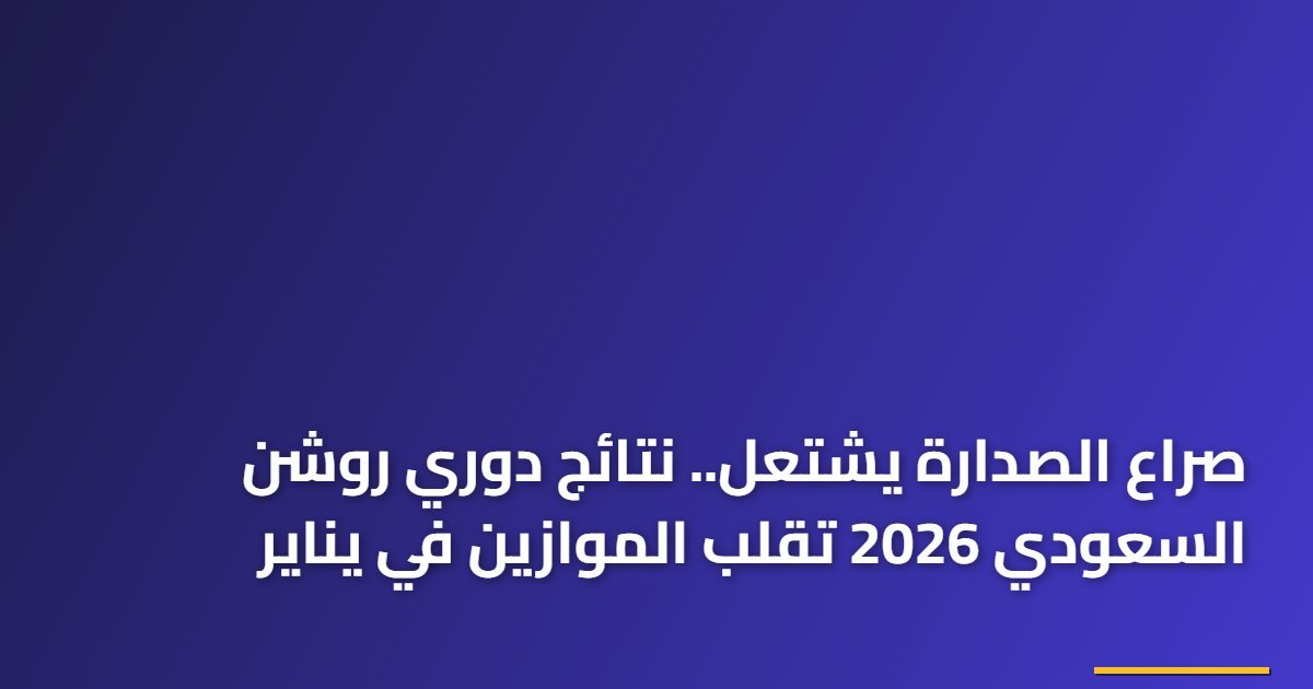 صراع الصدارة يشتعل.. نتائج دوري روشن السعودي 2026 تقلب الموازين في يناير