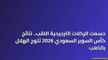 حسمت الركلات الترجيحية اللقب.. نتائج كأس السوبر السعودي 2026 تتوج الهلال بالذهب 7